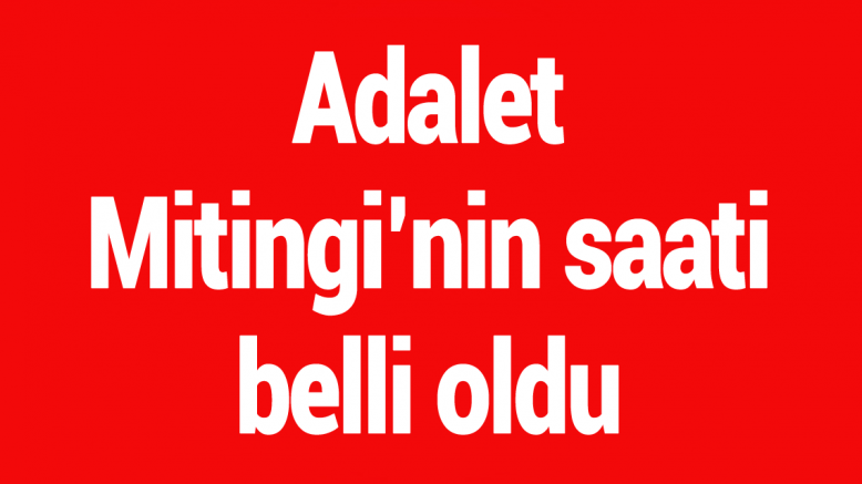 Kılıçdaroğlu'nun Adalet Mitingi'nin saati belli oldu