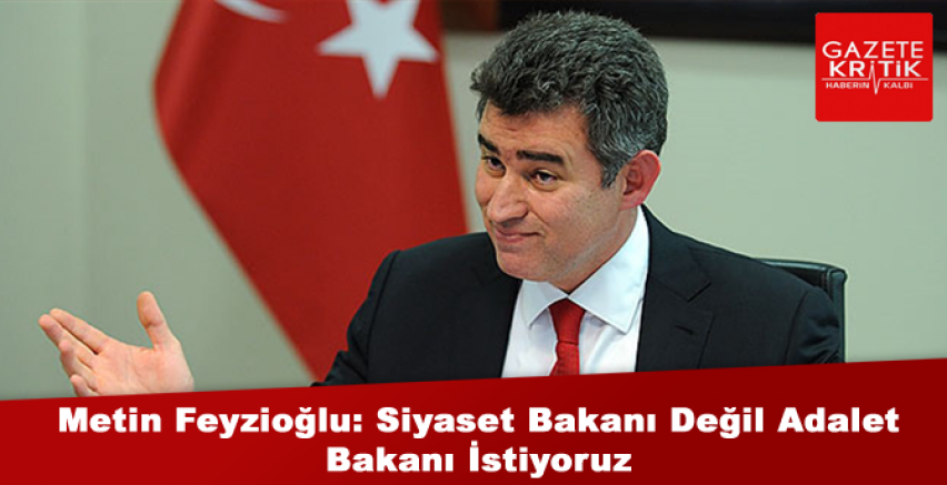 Metin Feyzioğlu: Siyaset Bakanı Değil Adalet Bakanı İstiyoruz