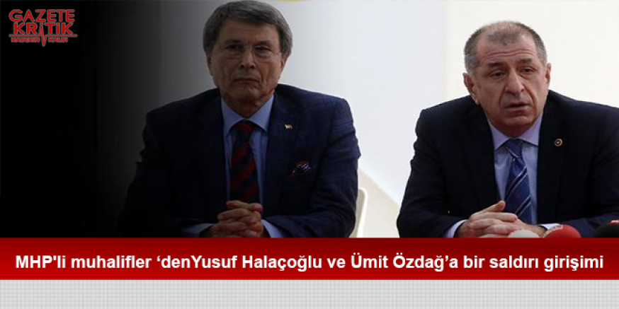 MHP'li muhalifler'den Yusuf Halaçoğlu ve Ümit Özdağ'a bir saldırı girişimi daha