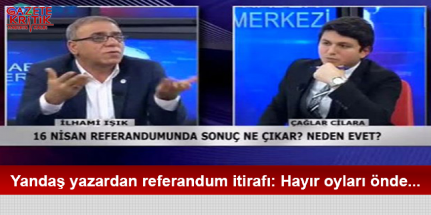 Yandaş yazardan referandum itirafı: Hayır oyları önde...